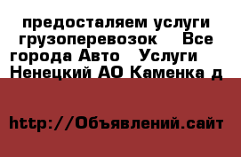 предосталяем услуги грузоперевозок  - Все города Авто » Услуги   . Ненецкий АО,Каменка д.